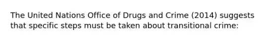 The United Nations Office of Drugs and Crime (2014) suggests that specific steps must be taken about transitional crime: