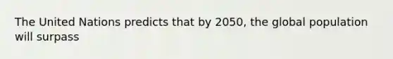 The United Nations predicts that by 2050, the global population will surpass