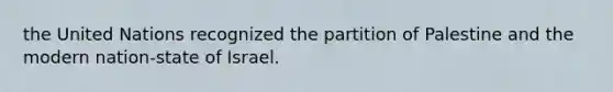 the United Nations recognized the partition of Palestine and the modern nation-state of Israel.