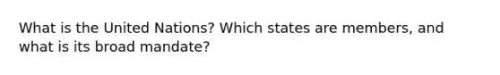 What is the United Nations? Which states are members, and what is its broad mandate?