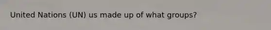 United Nations (UN) us made up of what groups?