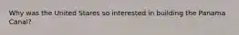 Why was the United Stares so interested in building the Panama Canal?