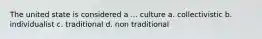 The united state is considered a ... culture a. collectivistic b. individualist c. traditional d. non traditional