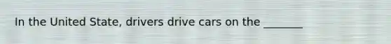 In the United State, drivers drive cars on the _______