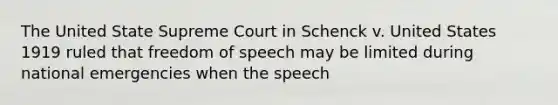 The United State Supreme Court in Schenck v. United States 1919 ruled that freedom of speech may be limited during national emergencies when the speech