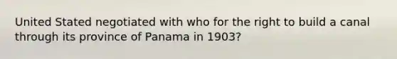 United Stated negotiated with who for the right to build a canal through its province of Panama in 1903?