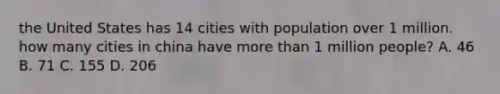 the United States has 14 cities with population over 1 million. how many cities in china have more than 1 million people? A. 46 B. 71 C. 155 D. 206