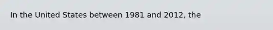 In the United States between 1981 and 2012, the