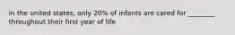 in the united states, only 20% of infants are cared for ________ throughout their first year of life