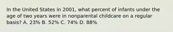 In the United States in 2001, what percent of infants under the age of two years were in nonparental childcare on a regular basis? A. 23% B. 52% C. 74% D. 88%