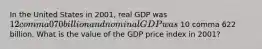 In the United States in 2001​, real GDP was 12 comma 070 billion and nominal GDP was 10 comma 622 billion. What is the value of the GDP price index in 2001​?