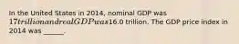 In the United States in 2014​, nominal GDP was ​17 trillion and real GDP was ​16.0 trillion. The GDP price index in 2014 was​ ______.