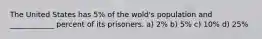 The United States has 5% of the wold's population and ____________ percent of its prisoners. a) 2% b) 5% c) 10% d) 25%