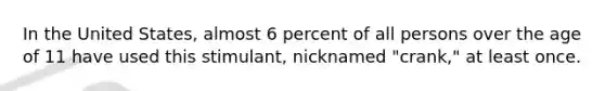 In the United States, almost 6 percent of all persons over the age of 11 have used this stimulant, nicknamed "crank," at least once.