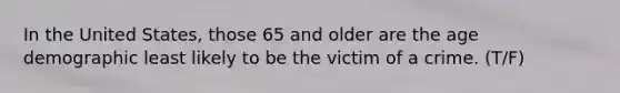 In the United States, those 65 and older are the age demographic least likely to be the victim of a crime. (T/F)