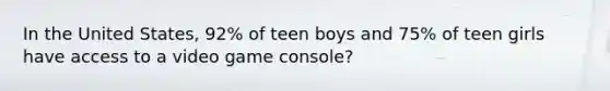 In the United States, 92% of teen boys and 75% of teen girls have access to a video game console?