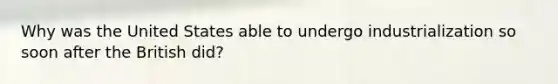 Why was the United States able to undergo industrialization so soon after the British did?