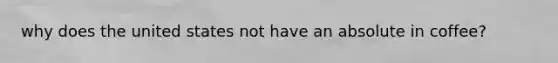 why does the united states not have an absolute in coffee?