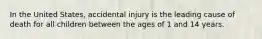 In the United States, accidental injury is the leading cause of death for all children between the ages of 1 and 14 years.