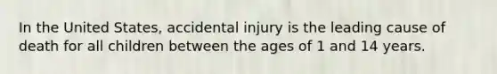 In the United States, accidental injury is the leading cause of death for all children between the ages of 1 and 14 years.