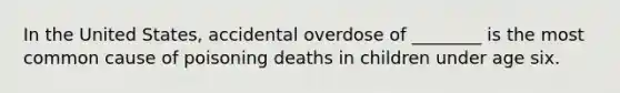 In the United States, accidental overdose of ________ is the most common cause of poisoning deaths in children under age six.