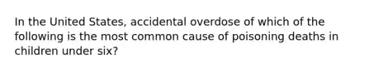 In the United States, accidental overdose of which of the following is the most common cause of poisoning deaths in children under six?