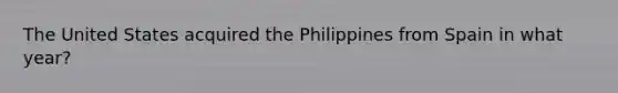 The United States acquired the Philippines from Spain in what year?