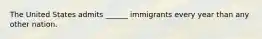 The United States admits ______ immigrants every year than any other nation.