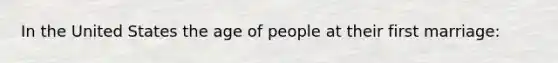 In the United States the age of people at their first marriage: