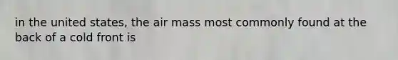 in the united states, the air mass most commonly found at the back of a cold front is
