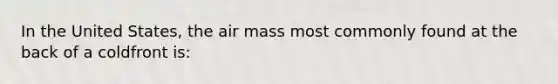 In the United States, the air mass most commonly found at the back of a coldfront is: