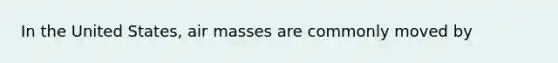 In the United States, air masses are commonly moved by