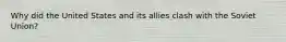 Why did the United States and its allies clash with the Soviet Union?