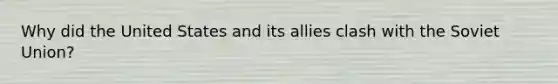 Why did the United States and its allies clash with the Soviet Union?