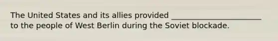 The United States and its allies provided _______________________ to the people of West Berlin during the Soviet blockade.