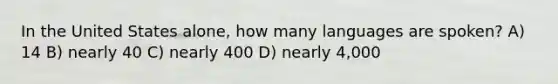 In the United States alone, how many languages are spoken? A) 14 B) nearly 40 C) nearly 400 D) nearly 4,000