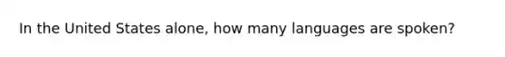 In the United States alone, how many languages are spoken?