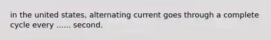 in the united states, alternating current goes through a complete cycle every ...... second.