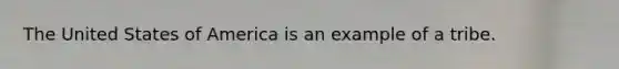 The United States of America is an example of a tribe.