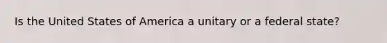 Is the United States of America a unitary or a federal state?