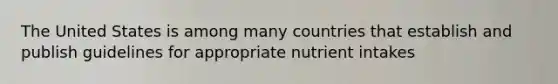 The United States is among many countries that establish and publish guidelines for appropriate nutrient intakes