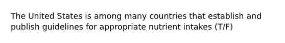 The United States is among many countries that establish and publish guidelines for appropriate nutrient intakes (T/F)