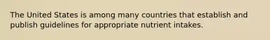 The United States is among many countries that establish and publish guidelines for appropriate nutrient intakes.