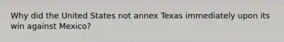 Why did the United States not annex Texas immediately upon its win against Mexico?