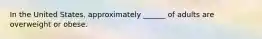 In the United States, approximately ______ of adults are overweight or obese.