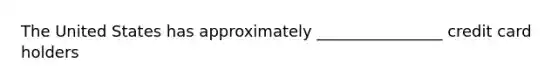 The United States has approximately ________________ credit card holders