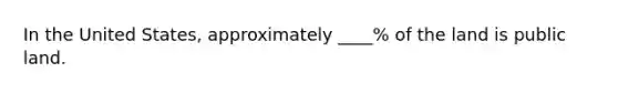 In the United States, approximately ____% of the land is public land.