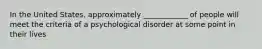 In the United States, approximately ____________ of people will meet the criteria of a psychological disorder at some point in their lives