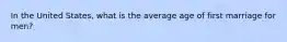 In the United States, what is the average age of first marriage for men?