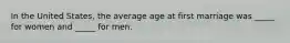 In the United States, the average age at first marriage was _____ for women and _____ for men.